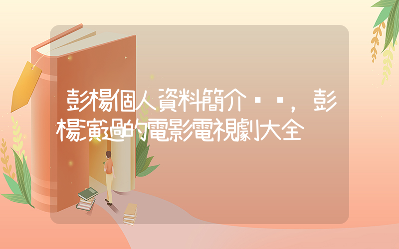 彭楊個人資料簡介，彭楊演過的電影電視劇大全插圖